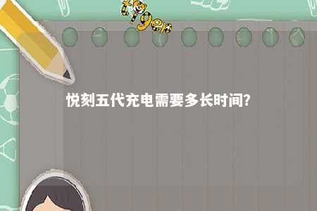 悦刻五代充电需要多长时间
？ 